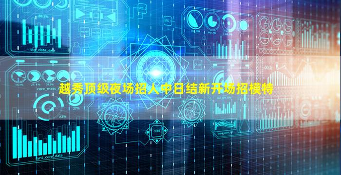 越秀顶级夜场招人中日结新开场招模特